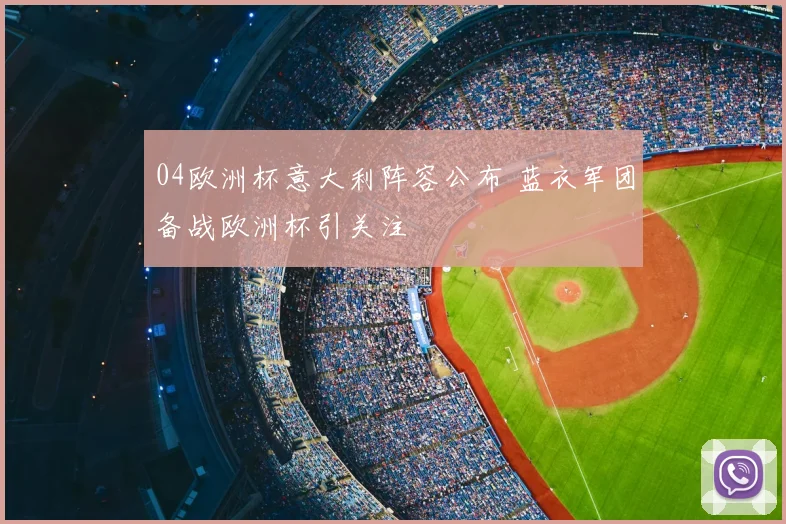 04欧洲杯意大利阵容公布 蓝衣军团备战欧洲杯引关注