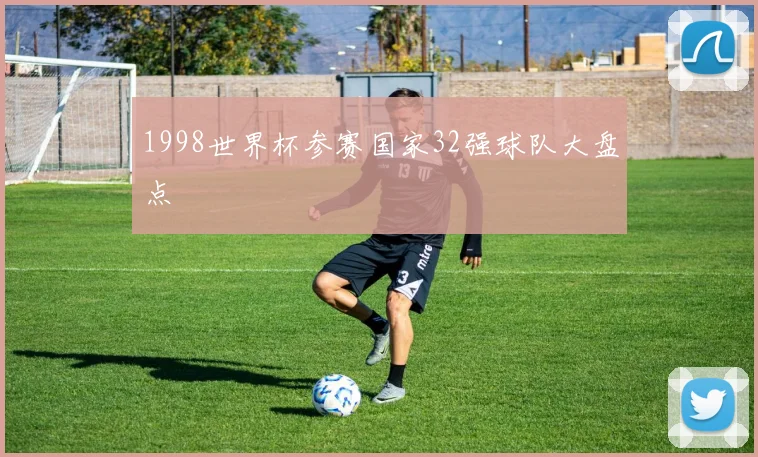 1998世界杯参赛国家32强球队大盘点