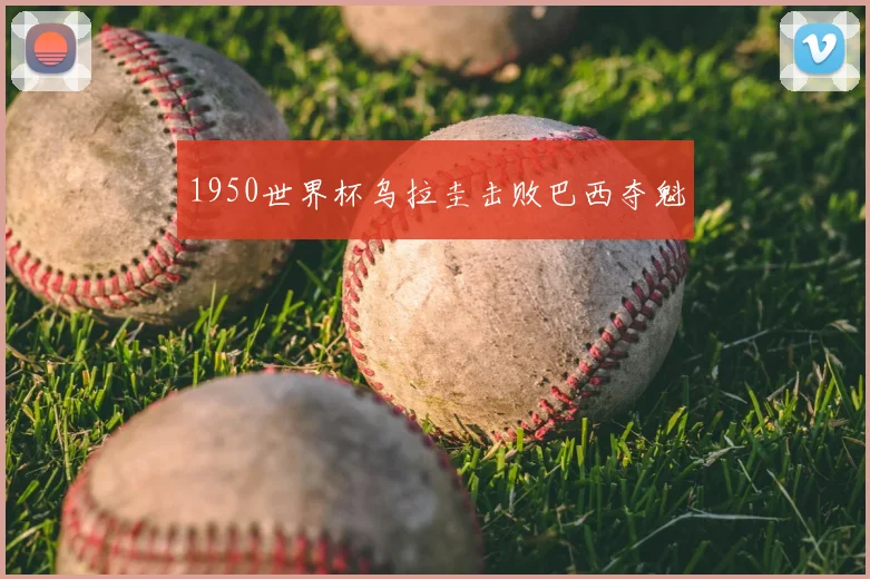 1950世界杯乌拉圭击败巴西夺魁