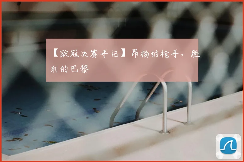 【欧冠决赛手记】昂扬的枪手,胜利的巴黎