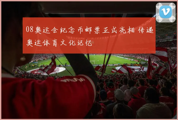 08奥运会纪念币邮票正式亮相 传递奥运体育文化记忆