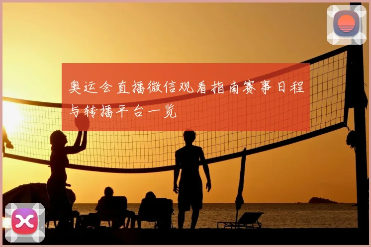 奥运会直播微信观看指南赛事日程与转播平台一览