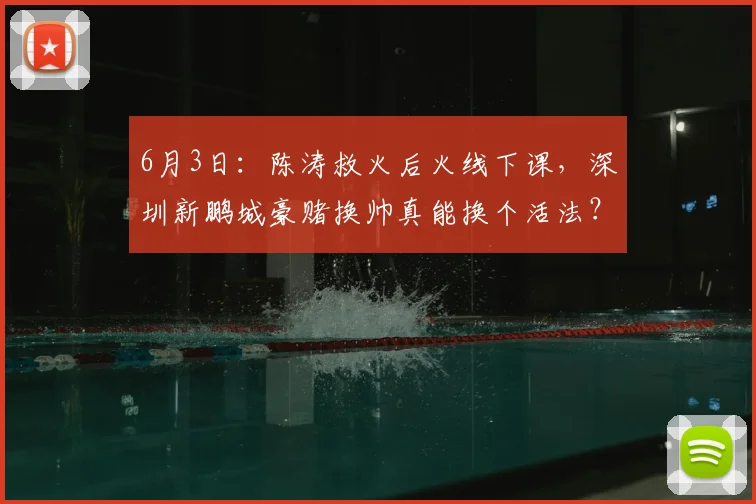 6月3日：陈涛救火后火线下课，深圳新鹏城豪赌换帅真能换个活法？_赛季_中超_进攻