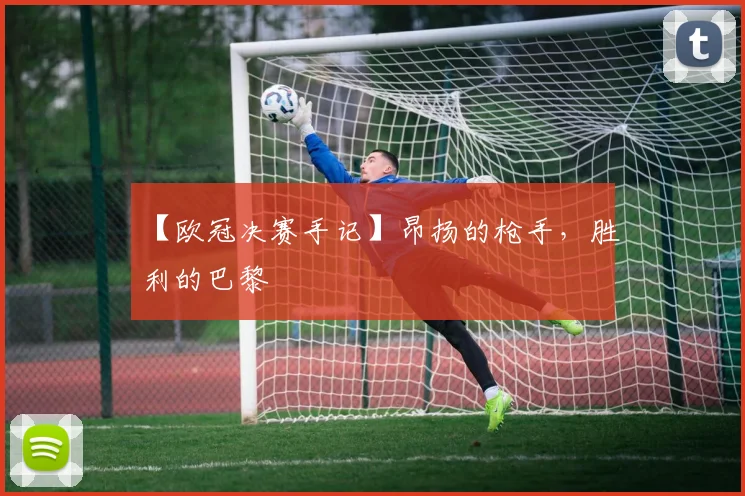 【欧冠决赛手记】昂扬的枪手，胜利的巴黎