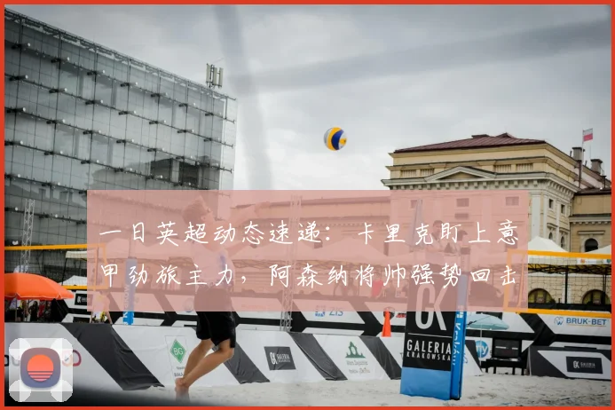 一日英超动态速递：卡里克盯上意甲劲旅主力，阿森纳将帅强势回击黑粉_科纳特_利物浦_伊劳拉
