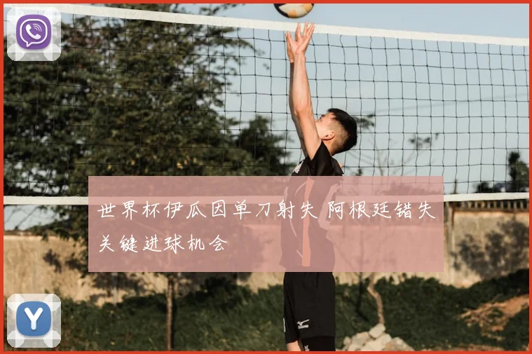 世界杯伊瓜因单刀射失 阿根廷错失关键进球机会