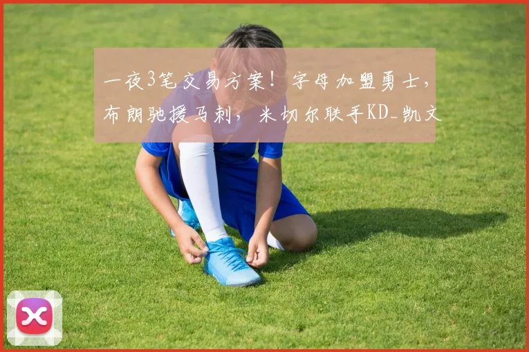一夜3笔交易方案!字母加盟勇士,布朗驰援马刺,米切尔联手KD_凯文·杜兰特_在未来_锋线