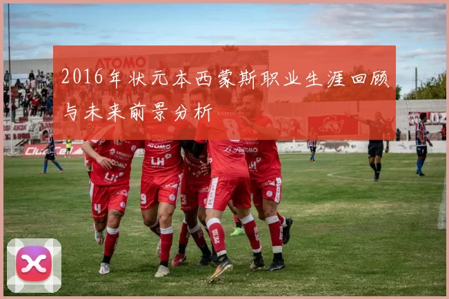 2016年状元本西蒙斯职业生涯回顾与未来前景分析