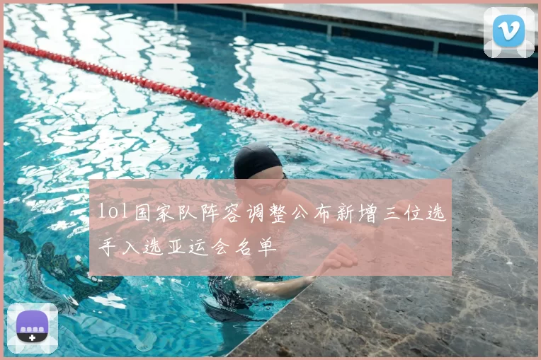 lol国家队阵容调整公布新增三位选手入选亚运会名单