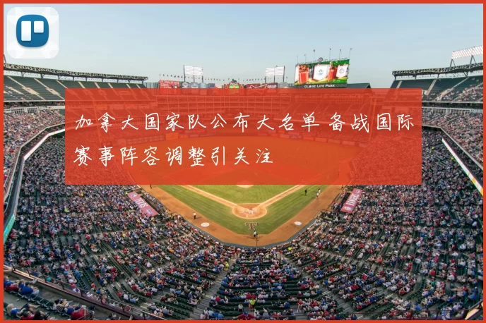 加拿大国家队公布大名单 备战国际赛事阵容调整引关注