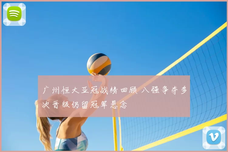 广州恒大亚冠战绩回顾 八强争夺多次晋级仍留冠军悬念