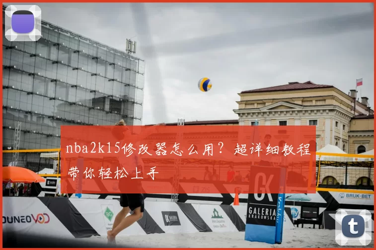 nba2k15修改器怎么用？超详细教程带你轻松上手