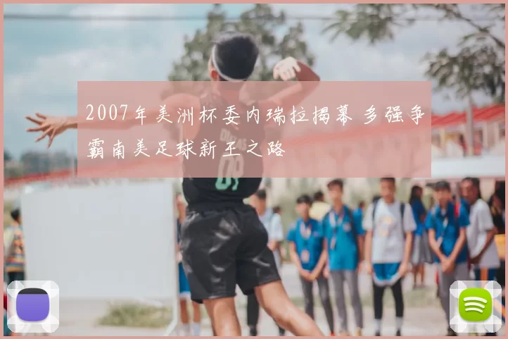 2007年美洲杯委内瑞拉揭幕 多强争霸南美足球新王之路