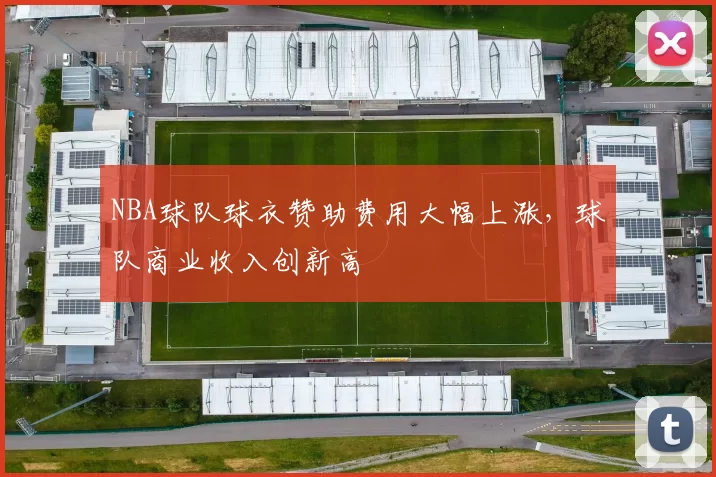 NBA球队球衣赞助费用大幅上涨，球队商业收入创新高