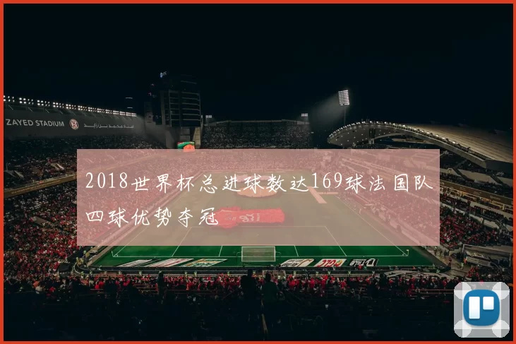 2018世界杯总进球数达169球法国队四球优势夺冠