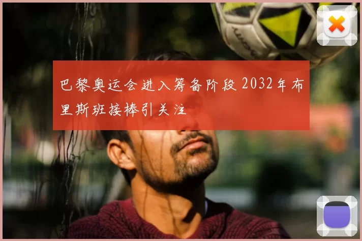 巴黎奥运会进入筹备阶段 2032年布里斯班接棒引关注