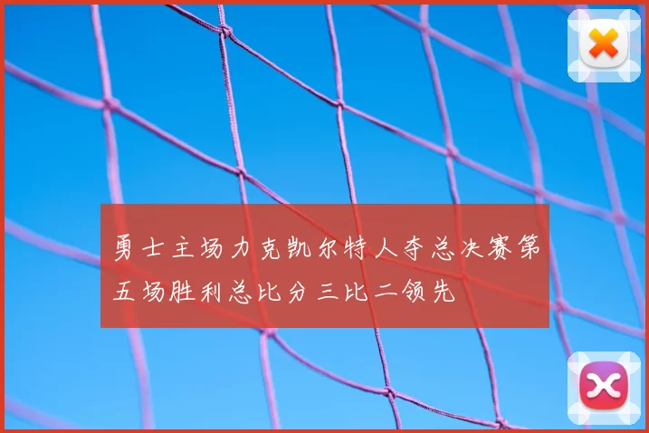 勇士主场力克凯尔特人夺总决赛第五场胜利总比分三比二领先