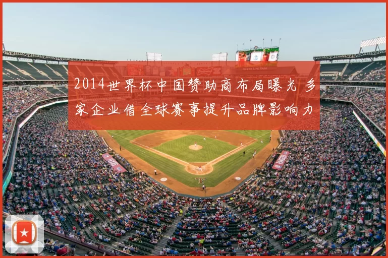 2014世界杯中国赞助商布局曝光 多家企业借全球赛事提升品牌影响力