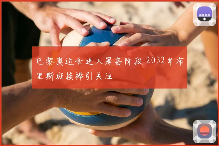 巴黎奥运会进入筹备阶段 2032年布里斯班接棒引关注