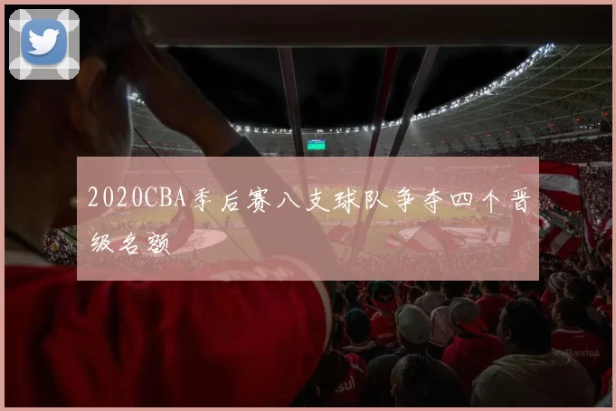 2020CBA季后赛八支球队争夺四个晋级名额