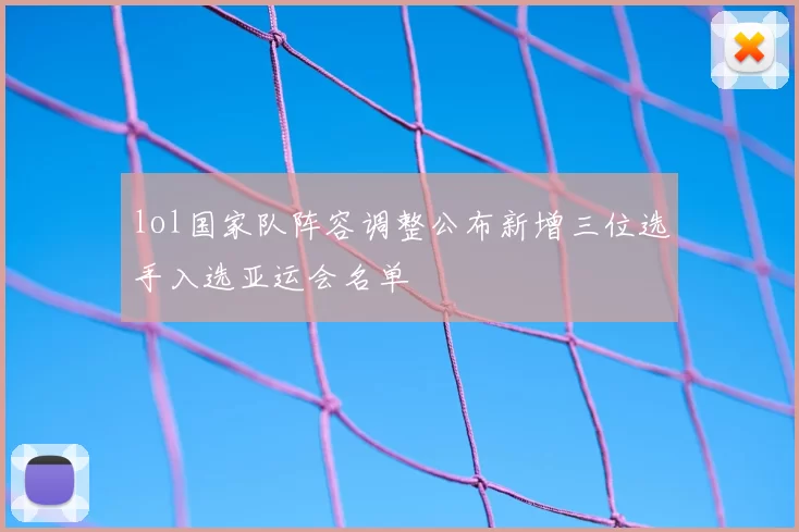 lol国家队阵容调整公布新增三位选手入选亚运会名单