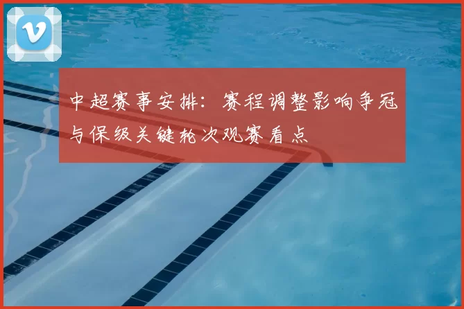 中超赛事安排：赛程调整影响争冠与保级关键轮次观赛看点