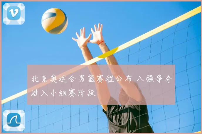 北京奥运会男篮赛程公布 八强争夺进入小组赛阶段