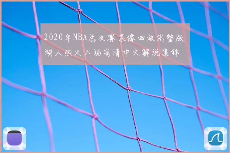 2020年NBA总决赛录像回放完整版 湖人热火六场高清中文解说集锦