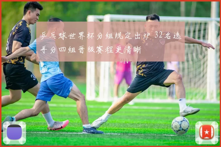 乒乓球世界杯分组规定出炉 32名选手分四组晋级赛程更清晰