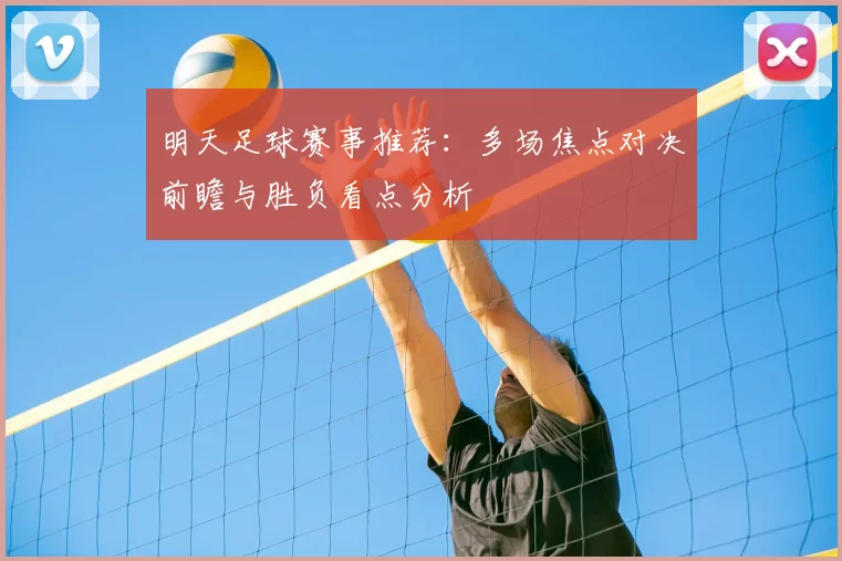 明天足球赛事推荐：多场焦点对决前瞻与胜负看点分析