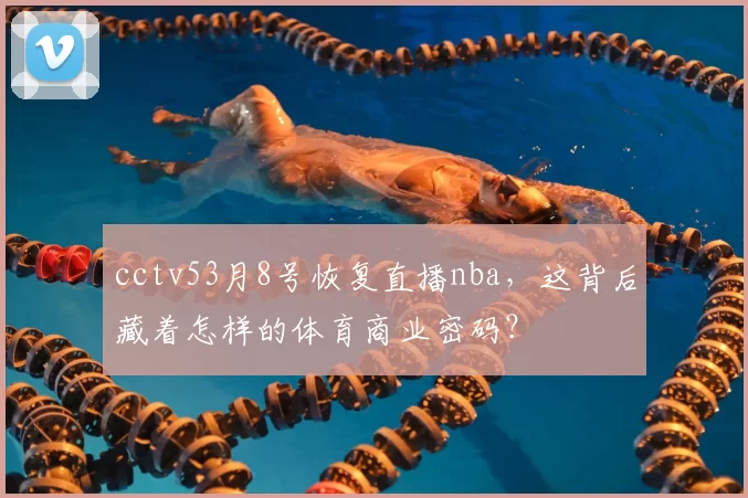 cctv53月8号恢复直播nba，这背后藏着怎样的体育商业密码？