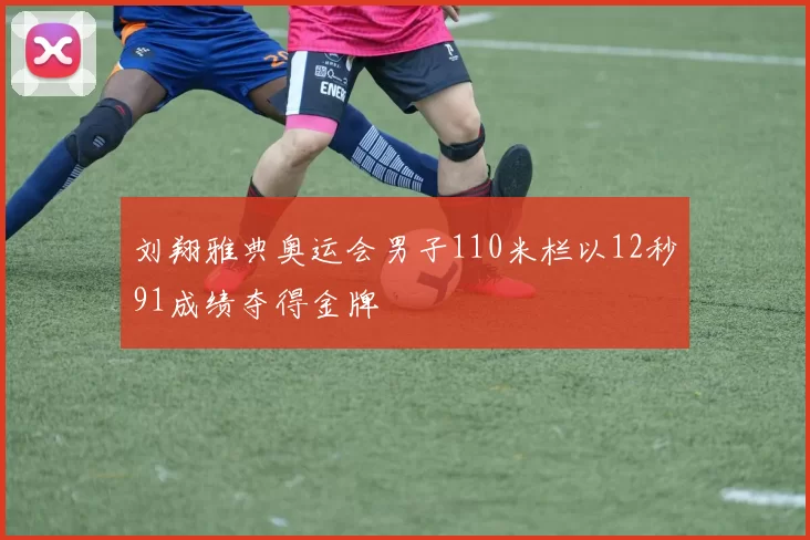 刘翔雅典奥运会男子110米栏以12秒91成绩夺得金牌