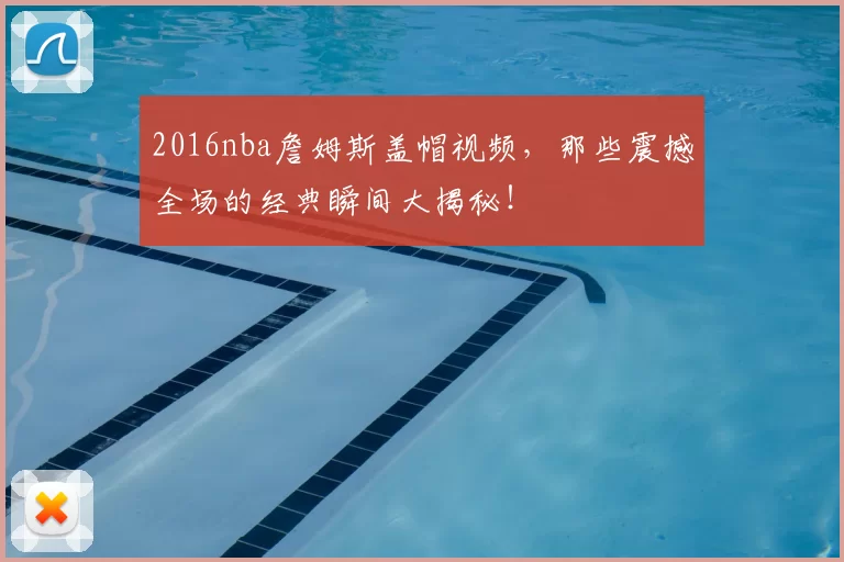 2016nba詹姆斯盖帽视频，那些震撼全场的经典瞬间大揭秘！