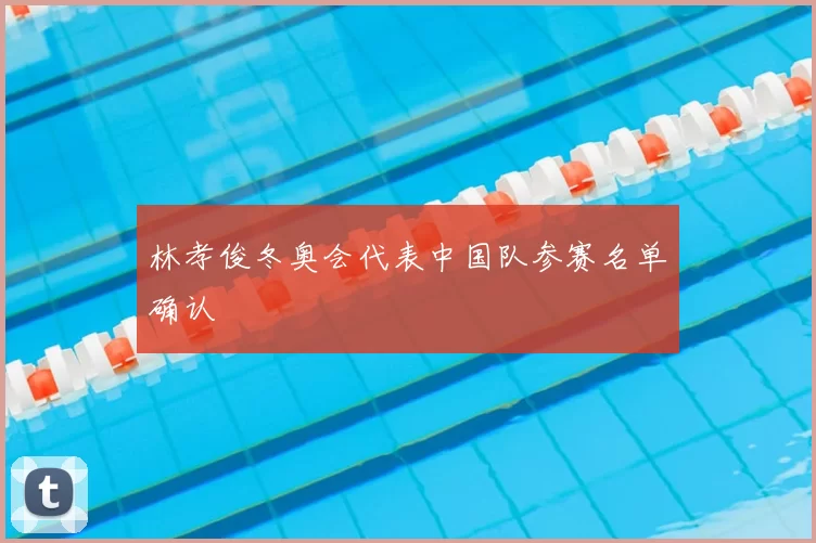林孝俊冬奥会代表中国队参赛名单确认