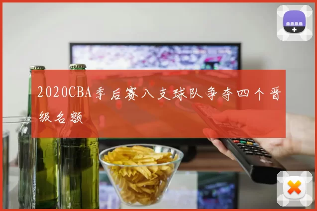 2020CBA季后赛八支球队争夺四个晋级名额