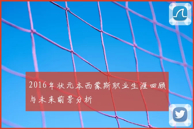 2016年状元本西蒙斯职业生涯回顾与未来前景分析
