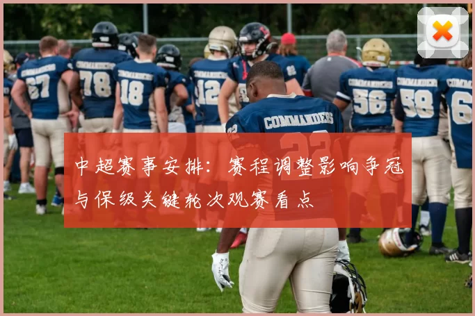 中超赛事安排：赛程调整影响争冠与保级关键轮次观赛看点