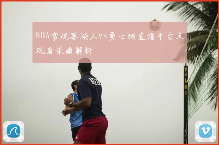 NBA常规赛湖人vs勇士线直播平台及观看渠道解析
